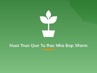 Nuoi Trun Que Tu Rac Nha Bep Sfarm
